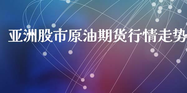 亚洲股市原油期货行情走势_https://www.qdlswl.com_股指_第1张