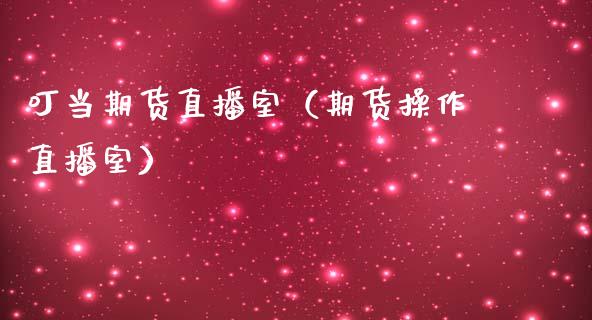 叮当期货直播室（期货操作直播室）_https://www.qdlswl.com_直播_第1张