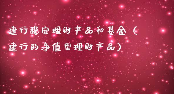 建行稳定理财产品和基金（建行的净值型理财产品）_https://www.qdlswl.com_基金_第1张