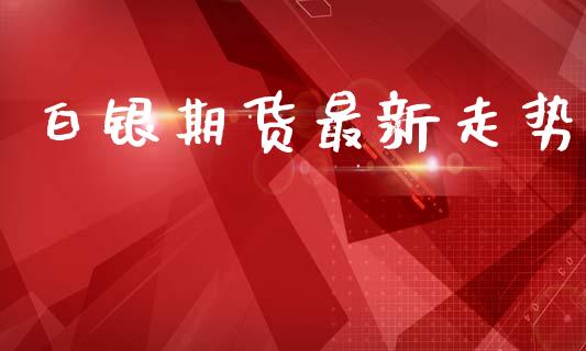 白银期货最新走势_https://www.qdlswl.com_期货_第1张