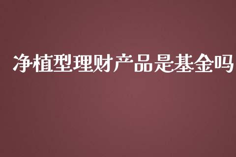 净植型理财产品是基金吗_https://www.qdlswl.com_基金_第1张
