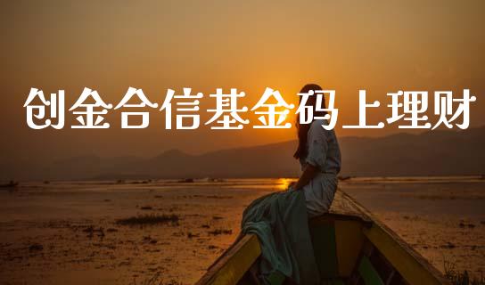创金合信基金码上理财_https://www.qdlswl.com_基金_第1张