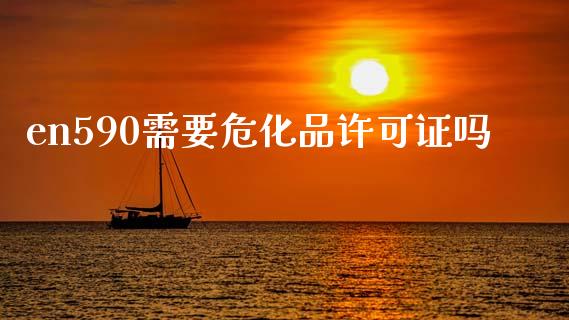 en590需要危化品许可证吗_https://www.qdlswl.com_直播_第1张