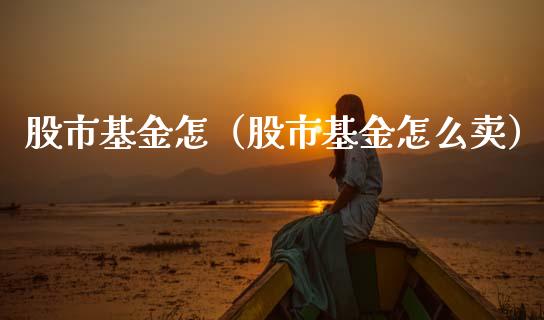 股市基金怎（股市基金怎么卖）_https://www.qdlswl.com_基金_第1张