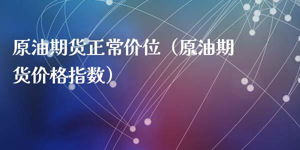 原油期货正常价位（原油期货价格指数）_https://www.qdlswl.com_股指_第1张