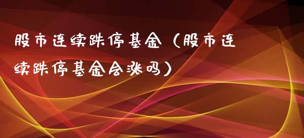 股市连续跌停基金（股市连续跌停基金会涨吗）_https://www.qdlswl.com_基金_第1张