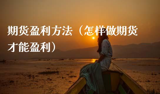 期货盈利方法（怎样做期货才能盈利）_https://www.qdlswl.com_基金_第1张