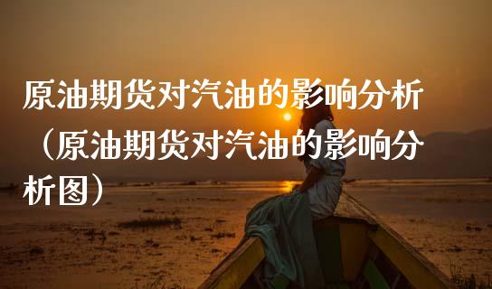 原油期货对汽油的影响分析（原油期货对汽油的影响分析图）_https://www.qdlswl.com_股指_第1张