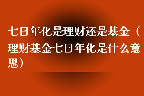 七日年化是理财还是基金（理财基金七日年化是什么意思）_https://www.qdlswl.com_理财_第1张