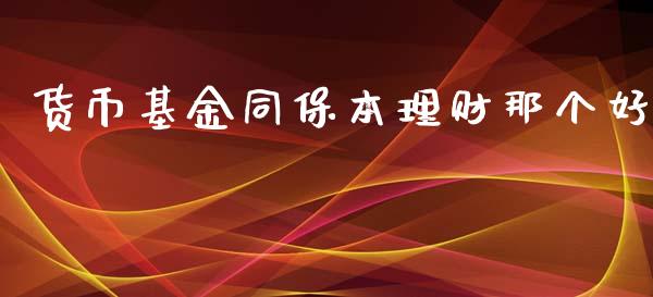 货币基金同保本理财那个好_https://www.qdlswl.com_理财_第1张