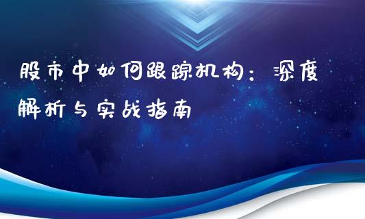 股市中如何跟踪机构：深度解析与实战指南_https://www.qdlswl.com_股指_第1张