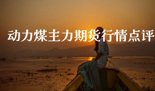 动力煤主力期货行情点评_https://www.qdlswl.com_直播_第1张