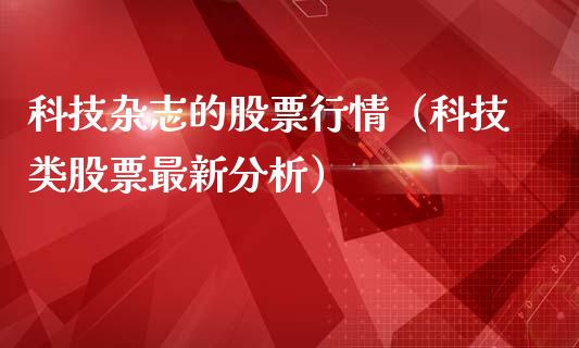 科技杂志的股票行情（科技类股票最新分析）_https://www.qdlswl.com_股票_第1张