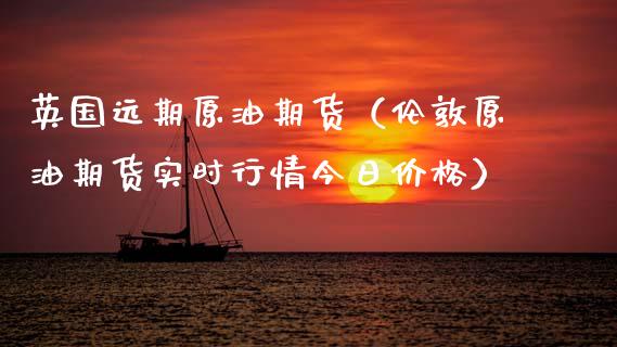 英国远期原油期货（伦敦原油期货实时行情今日价格）_https://www.qdlswl.com_期货_第1张
