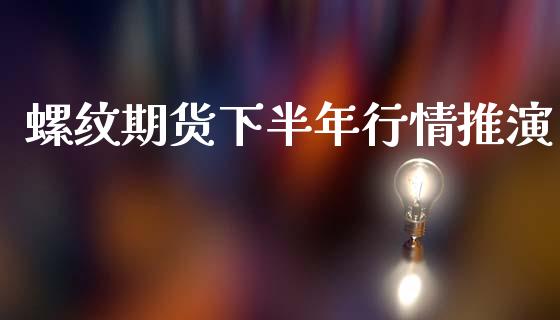 螺纹期货下半年行情推演_https://www.qdlswl.com_期货_第1张