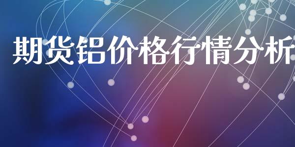 期货铝价格行情分析_https://www.qdlswl.com_股指_第1张
