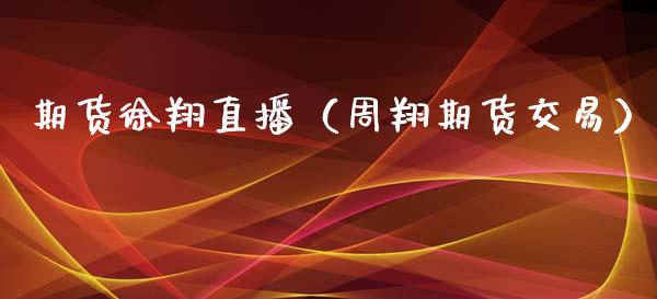 期货徐翔直播（周翔期货交易）_https://www.qdlswl.com_直播_第1张