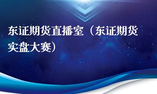 东证期货直播室（东证期货实盘大赛）_https://www.qdlswl.com_直播_第1张