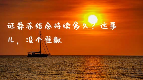 证券冻结会持续多久？这事儿，没个准数_https://www.qdlswl.com_外盘_第1张