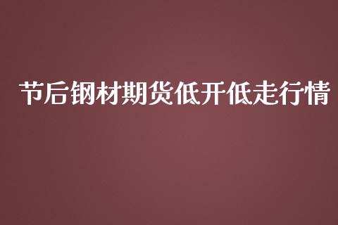节后钢材期货低开低走行情_https://www.qdlswl.com_股指_第1张