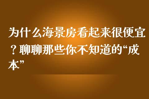 为什么海景房看起来很便宜？聊聊那些你不知道的“成本”_https://www.qdlswl.com_基金_第1张