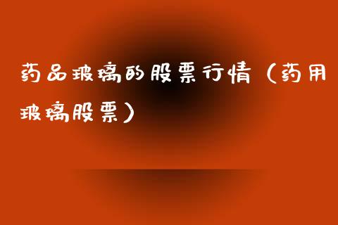 药品玻璃的股票行情（药用玻璃股票）_https://www.qdlswl.com_股票_第1张