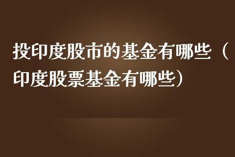 投印度股市的基金有哪些（印度股票基金有哪些）_https://www.qdlswl.com_基金_第1张