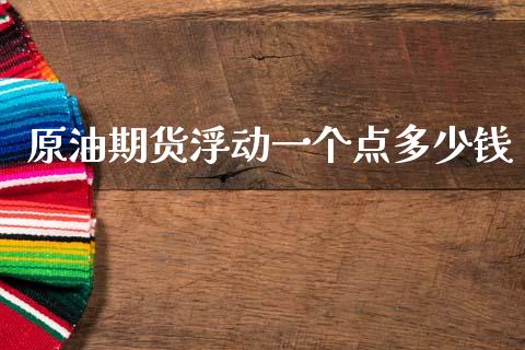 原油期货浮动一个点多少钱_https://www.qdlswl.com_股指_第1张