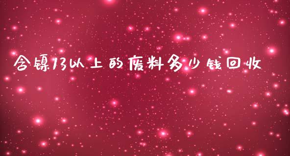 含镍13以上的废料多少钱回收_https://www.qdlswl.com_期货_第1张