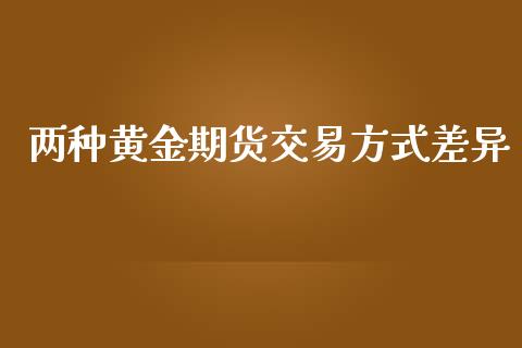 两种黄金期货交易方式差异_https://www.qdlswl.com_期货_第1张