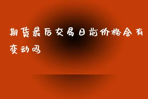期货最后交易日前价格会有变动吗_https://www.qdlswl.com_期货_第1张