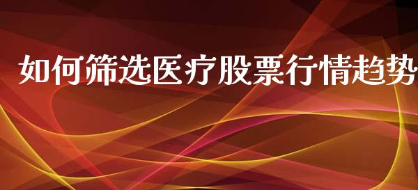 如何筛选医疗股票行情趋势_https://www.qdlswl.com_外盘_第1张