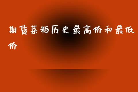 期货菜粕历史最高价和最低价_https://www.qdlswl.com_股指_第1张