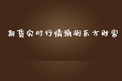 期货实时行情预测东方财富_https://www.qdlswl.com_直播_第1张