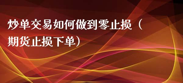 炒单交易如何做到零止损（期货止损下单）_https://www.qdlswl.com_股指_第1张