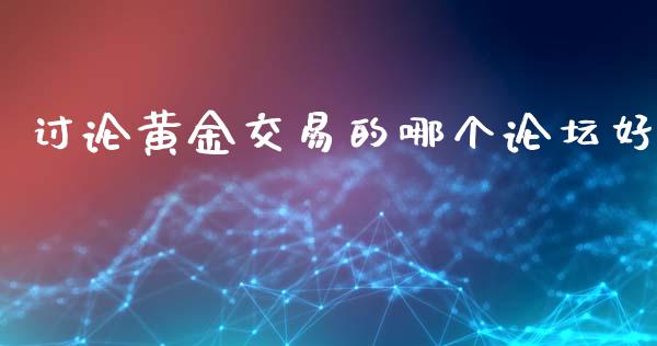 讨论黄金交易的哪个论坛好_https://www.qdlswl.com_股票_第1张