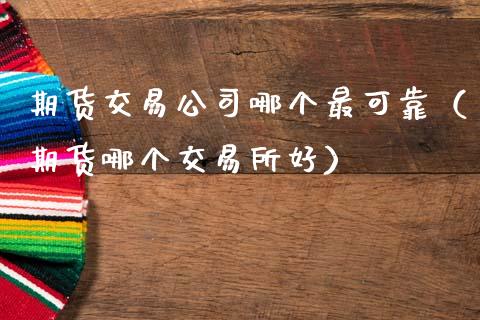 期货交易公司哪个最可靠（期货哪个交易所好）_https://www.qdlswl.com_股票_第1张