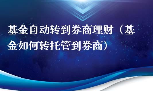 基金自动转到券商理财（基金如何转托管到券商）_https://www.qdlswl.com_基金_第1张