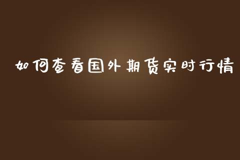 如何查看国外期货实时行情_https://www.qdlswl.com_期货_第1张