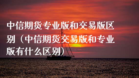 中信期货专业版和交易版区别(中信期货交易版和专业版有什么区别)_外盘_第1张_青岛财经网 中信期货专业版和交易版区别(中信期货交易版和专业版有什么区别)_https://www.qdlswl.com_外盘_第1张