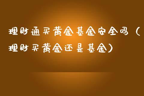 理财通买黄金基金安全吗（理财买黄金还是基金）_https://www.qdlswl.com_理财_第1张