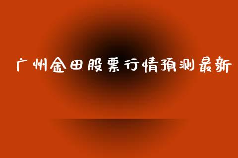 广州金田股票行情预测最新_https://www.qdlswl.com_内盘_第1张