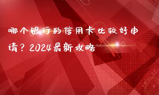 哪个银行的信用卡比较好申请？2024最新攻略_https://www.qdlswl.com_直播_第1张