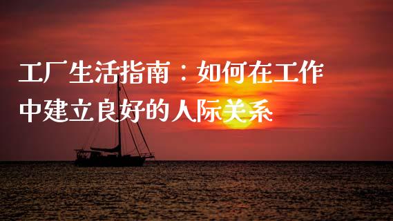 工厂生活指南：如何在工作中建立良好的人际关系_https://www.qdlswl.com_期货_第1张