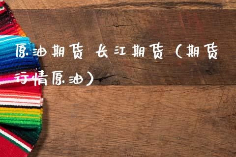 原油期货 长江期货（期货行情原油）_https://www.qdlswl.com_期货_第1张