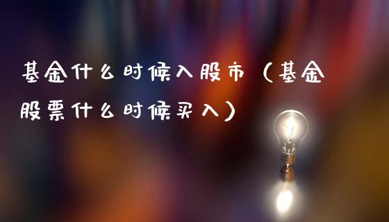 基金什么时候入股市（基金股票什么时候买入）_https://www.qdlswl.com_理财_第1张