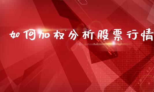 如何加权分析股票行情_https://www.qdlswl.com_股票_第1张
