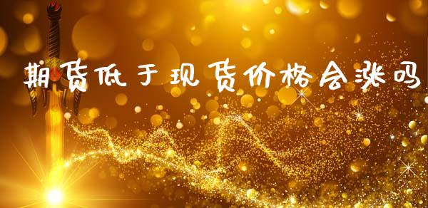 期货低于现货价格会涨吗_https://www.qdlswl.com_股指_第1张