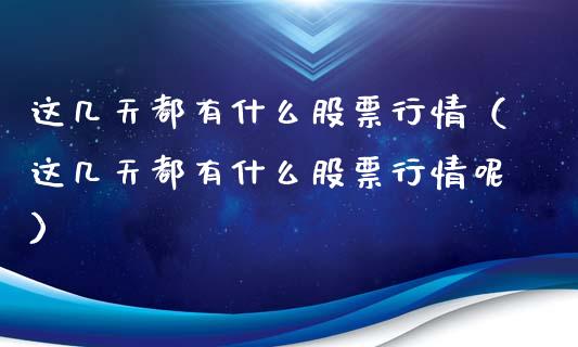 这几天都有什么股票行情（这几天都有什么股票行情呢）_https://www.qdlswl.com_内盘_第1张