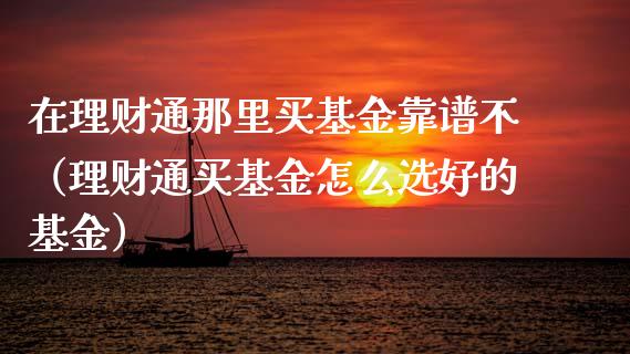 在理财通那里买基金靠谱不（理财通买基金怎么选好的基金）_https://www.qdlswl.com_理财_第1张